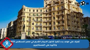 تعرف على موعد بدء تنفيذ قانون الإيجار القديم في مصر أغسطس 2025 وتأثيره على المستأجرين